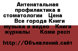 Антенатальная профилактика в стоматологии › Цена ­ 298 - Все города Книги, музыка и видео » Книги, журналы   . Коми респ.